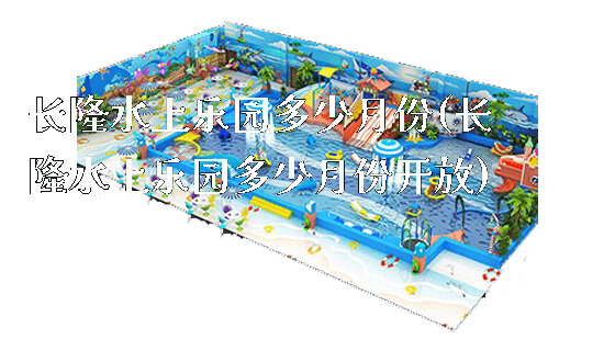 长隆水上乐园多少月份(长隆水上乐园多少月份开放)_https://www.gzyiquyoule.com_新闻动态_第1张