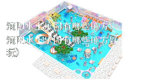 涡阳水上乐园有哪些地方(涡阳水上乐园有哪些地方好玩)_新闻动态_第1张_广州溢趣游乐设备有限公司 涡阳水上乐园有哪些地方(涡阳水上乐园有哪些地方好玩)_https://www.gzyiquyoule.com_新闻动态_第1张