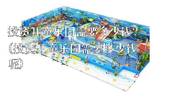 投资儿童乐园需要多少钱?(投资儿童乐园需要多少钱呢)_新闻动态_第1张_广州溢趣游乐设备有限公司 投资儿童乐园需要多少钱?(投资儿童乐园需要多少钱呢)_https://www.gzyiquyoule.com_新闻动态_第1张