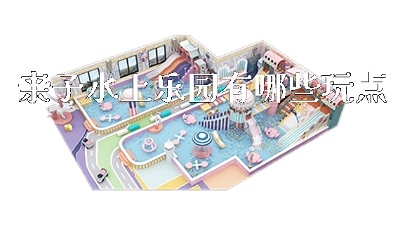 亲子水上乐园有哪些玩点_https://www.gzyiquyoule.com_新闻动态_第1张