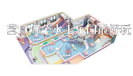 营口哪个水上乐园最好玩_https://www.gzyiquyoule.com_新闻动态_第1张