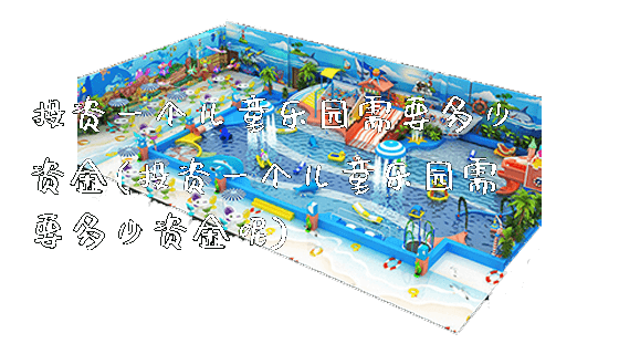 投资一个儿童乐园需要多少资金(投资一个儿童乐园需要多少资金呢)_https://www.gzyiquyoule.com_新闻动态_第1张