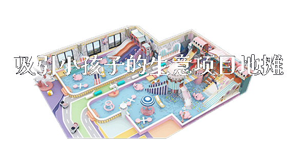 吸引小孩子的生意项目地摊_https://www.gzyiquyoule.com_新闻动态_第1张