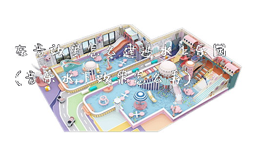 在音效里怎么建造水上乐园(音乐水下效果怎么弄)_https://www.gzyiquyoule.com_新闻动态_第1张