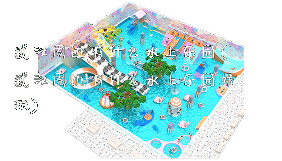 武汉周边有什么水上乐园(武汉周边有什么水上乐园好玩)_新闻动态_第1张_广州溢趣游乐设备有限公司 武汉周边有什么水上乐园(武汉周边有什么水上乐园好玩)_https://www.gzyiquyoule.com_新闻动态_第1张