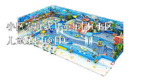 小区家庭式儿童乐园(小区儿童乐园项目)_https://www.gzyiquyoule.com_新闻动态_第1张