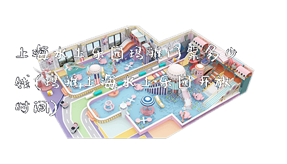 上海水上乐园玛雅门票多少钱(玛雅上海水上乐园开放时间)_https://www.gzyiquyoule.com_新闻动态_第1张