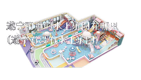 遂宁附近的水上乐园在哪里(遂宁有没有水上乐园)_https://www.gzyiquyoule.com_新闻动态_第1张