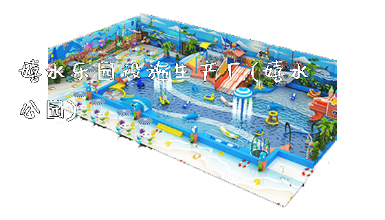 嬉水乐园设施生产厂(嬉水公园)_https://www.gzyiquyoule.com_新闻动态_第1张