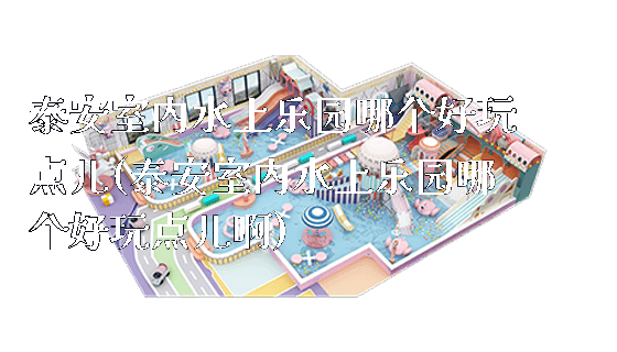 泰安室内水上乐园哪个好玩点儿(泰安室内水上乐园哪个好玩点儿啊)_https://www.gzyiquyoule.com_新闻动态_第1张