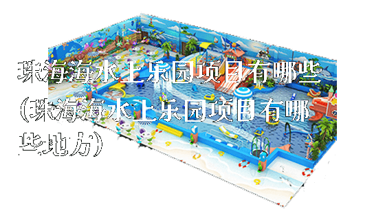 珠海海水上乐园项目有哪些(珠海海水上乐园项目有哪些地方)_https://www.gzyiquyoule.com_新闻动态_第1张