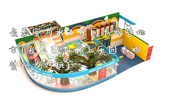 长春室内水上乐园有哪些地方(长春室内水上乐园有哪些地方好玩)_新闻动态_第1张_广州溢趣游乐设备有限公司 长春室内水上乐园有哪些地方(长春室内水上乐园有哪些地方好玩)_https://www.gzyiquyoule.com_新闻动态_第1张