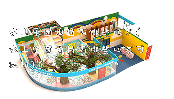 水上乐园项目有哪些地方(水上乐园项目有哪些地方可以玩)_https://www.gzyiquyoule.com_新闻动态_第1张