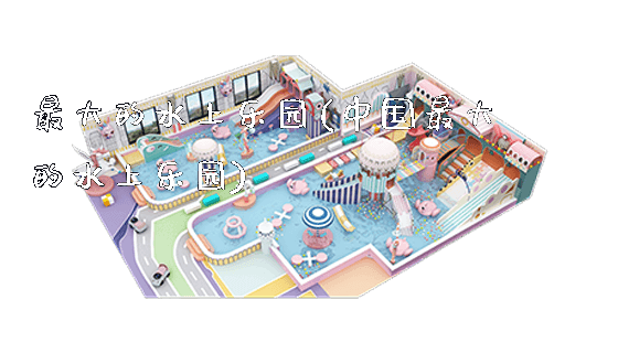 最大的水上乐园(中国最大的水上乐园)_https://www.gzyiquyoule.com_新闻动态_第1张