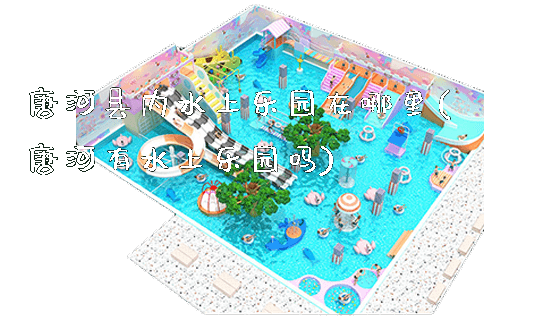 唐河县内水上乐园在哪里(唐河有水上乐园吗)_https://www.gzyiquyoule.com_新闻动态_第1张