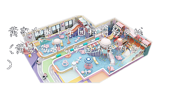 黄家沟水上乐园租箱多少钱(黄家沟水上乐园有室内吗)_https://www.gzyiquyoule.com_新闻动态_第1张