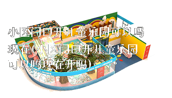 小区门口开儿童乐园可以吗现在(小区门口开儿童乐园可以吗现在开吗)_https://www.gzyiquyoule.com_新闻动态_第1张