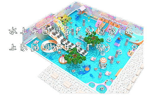 水上乐园设备厂家质量(水上乐园设施生产厂家)_https://www.gzyiquyoule.com_新闻动态_第1张
