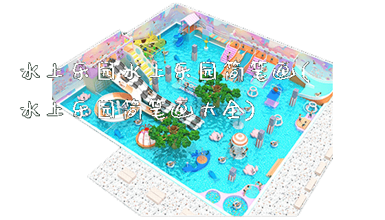 水上乐园水上乐园简笔画(水上乐园简笔画大全)_https://www.gzyiquyoule.com_新闻动态_第1张