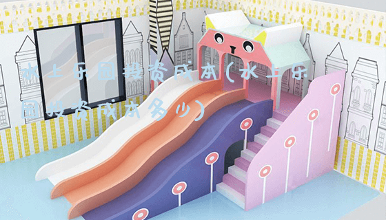 水上乐园投资成本(水上乐园投资成本多少)_https://www.gzyiquyoule.com_新闻动态_第1张