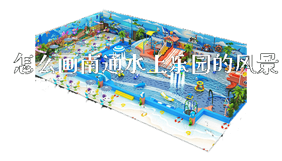 怎么画南通水上乐园的风景_新闻动态_第1张_广州溢趣游乐设备有限公司 怎么画南通水上乐园的风景_https://www.gzyiquyoule.com_新闻动态_第1张