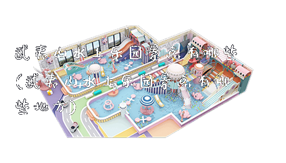 武夷山水上乐园景点有哪些(武夷山水上乐园景点有哪些地方)_新闻动态_第1张_广州溢趣游乐设备有限公司 武夷山水上乐园景点有哪些(武夷山水上乐园景点有哪些地方)_https://www.gzyiquyoule.com_新闻动态_第1张