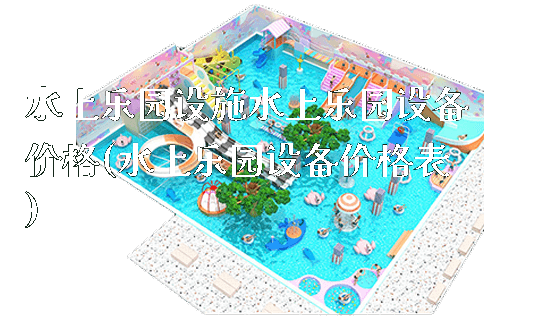 水上乐园设施水上乐园设备价格(水上乐园设备价格表)_https://www.gzyiquyoule.com_新闻动态_第1张