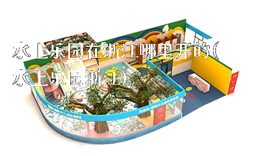 水上乐园在浙江哪里开的(水上乐园浙江)_https://www.gzyiquyoule.com_新闻动态_第1张