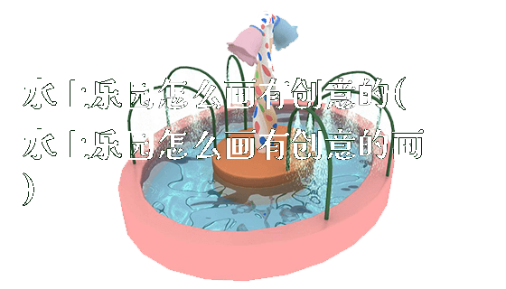 水上乐园怎么画有创意的(水上乐园怎么画有创意的画)_https://www.gzyiquyoule.com_新闻动态_第1张
