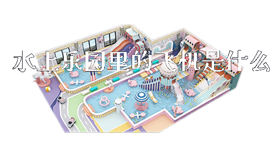 水上乐园里的飞机是什么_https://www.gzyiquyoule.com_新闻动态_第1张