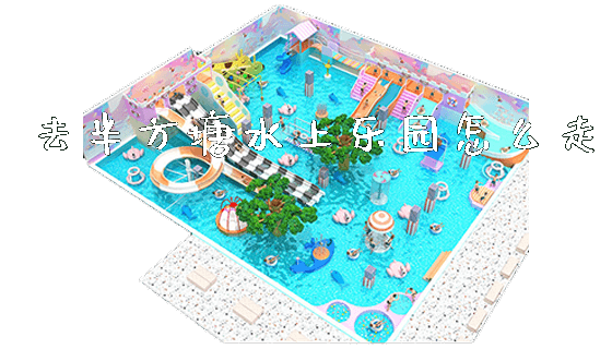 去半方塘水上乐园怎么走_https://www.gzyiquyoule.com_新闻动态_第1张