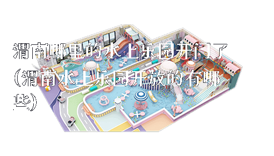 渭南哪里的水上乐园开门了(渭南水上乐园开放的有哪些)_新闻动态_第1张_广州溢趣游乐设备有限公司 渭南哪里的水上乐园开门了(渭南水上乐园开放的有哪些)_https://www.gzyiquyoule.com_新闻动态_第1张