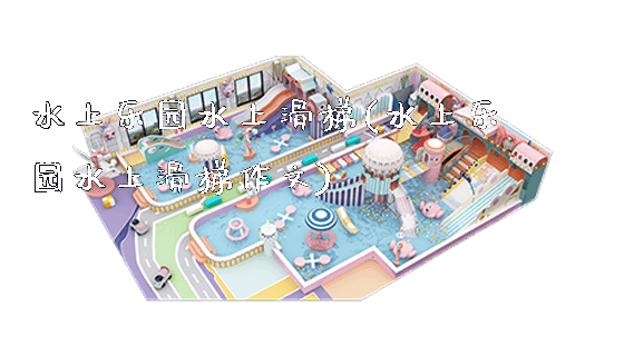 水上乐园水上滑梯(水上乐园水上滑梯作文)_https://www.gzyiquyoule.com_新闻动态_第1张