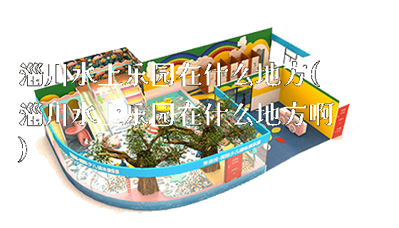 淄川水上乐园在什么地方(淄川水上乐园在什么地方啊)_https://www.gzyiquyoule.com_新闻动态_第1张