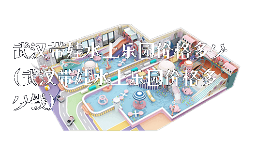 武汉带娃水上乐园价格多少(武汉带娃水上乐园价格多少钱)_新闻动态_第1张_广州溢趣游乐设备有限公司 武汉带娃水上乐园价格多少(武汉带娃水上乐园价格多少钱)_https://www.gzyiquyoule.com_新闻动态_第1张