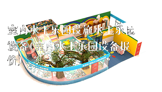 室内水上乐园设施水上乐园设备(室内水上乐园设备报价)_https://www.gzyiquyoule.com_新闻动态_第1张