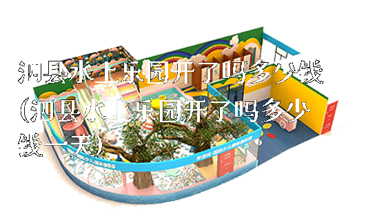 泗县水上乐园开了吗多少钱(泗县水上乐园开了吗多少钱一天)_https://www.gzyiquyoule.com_新闻动态_第1张
