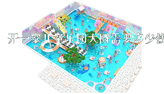 开一家儿童乐园大概需要多少钱_https://www.gzyiquyoule.com_新闻动态_第1张