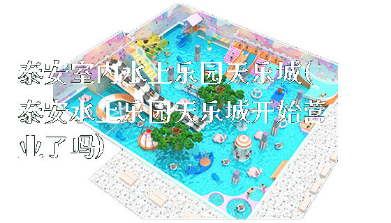 泰安室内水上乐园天乐城(泰安水上乐园天乐城开始营业了吗)_https://www.gzyiquyoule.com_新闻动态_第1张