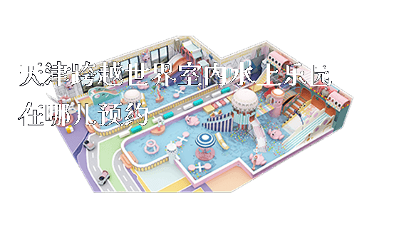 天津跨越世界室内水上乐园在哪儿预约_https://www.gzyiquyoule.com_新闻动态_第1张