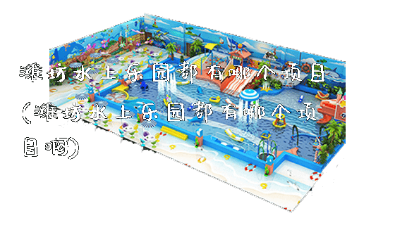 潍坊水上乐园都有哪个项目(潍坊水上乐园都有哪个项目啊)_新闻动态_第1张_广州溢趣游乐设备有限公司 潍坊水上乐园都有哪个项目(潍坊水上乐园都有哪个项目啊)_https://www.gzyiquyoule.com_新闻动态_第1张