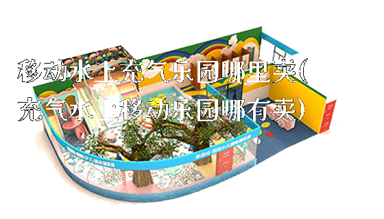 移动水上充气乐园哪里卖(充气水上移动乐园哪有卖)_https://www.gzyiquyoule.com_新闻动态_第1张