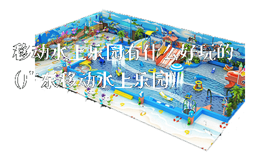 移动水上乐园有什么好玩的(广东移动水上乐园)_https://www.gzyiquyoule.com_新闻动态_第1张