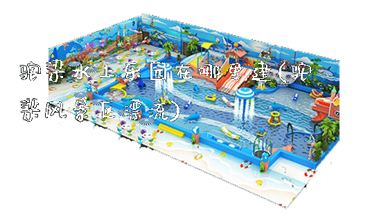 驼梁水上乐园在哪里建(驼梁风景区漂流)_https://www.gzyiquyoule.com_新闻动态_第1张