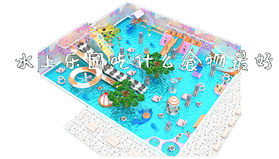 水上乐园吃什么食物最好_https://www.gzyiquyoule.com_新闻动态_第1张