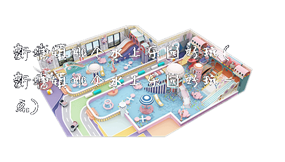 新塘镇哪个水上乐园好玩(新塘镇哪个水上乐园好玩一点)_https://www.gzyiquyoule.com_新闻动态_第1张