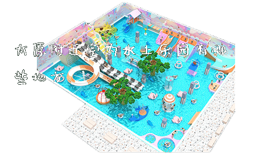太原附近室内水上乐园有哪些地方_https://www.gzyiquyoule.com_新闻动态_第1张