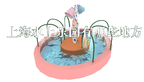 上海水上乐园有哪些地方_https://www.gzyiquyoule.com_新闻动态_第1张