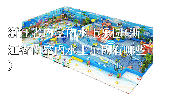 浙江省内室内水上乐园(浙江省内室内水上乐园有哪些)_https://www.gzyiquyoule.com_新闻动态_第1张