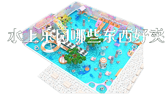 水上乐园哪些东西好卖_https://www.gzyiquyoule.com_新闻动态_第1张